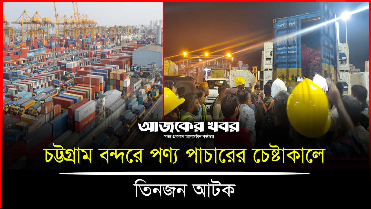 চট্টগ্রাম বন্দরে পণ্য পাচারের চেষ্টাকালে তিনজন আটক।Ajker Khobor Digital